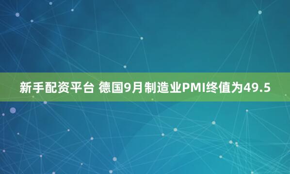 新手配资平台 德国9月制造业PMI终值为49.5