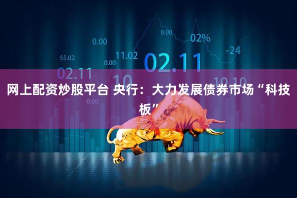 网上配资炒股平台 央行：大力发展债券市场“科技板”