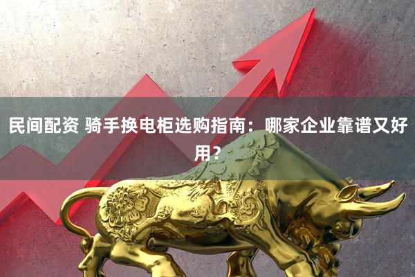 民间配资 骑手换电柜选购指南：哪家企业靠谱又好用？
