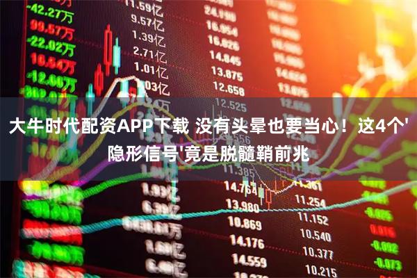 大牛时代配资APP下载 没有头晕也要当心！这4个'隐形信号'竟是脱髓鞘前兆