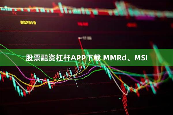股票融资杠杆APP下载 MMRd、MSI