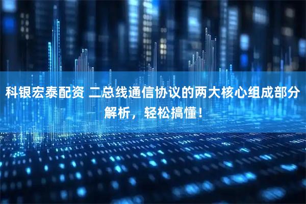 科银宏泰配资 二总线通信协议的两大核心组成部分解析，轻松搞懂！