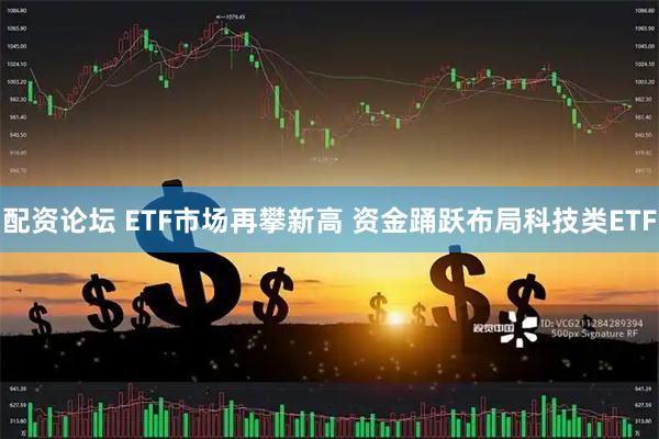 配资论坛 ETF市场再攀新高 资金踊跃布局科技类ETF