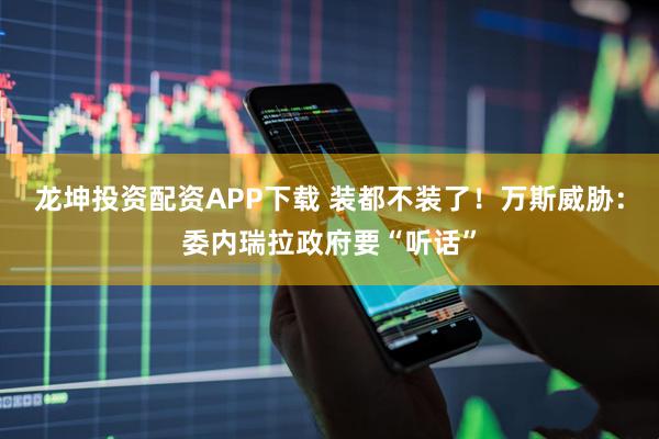 龙坤投资配资APP下载 装都不装了！万斯威胁：委内瑞拉政府要“听话”