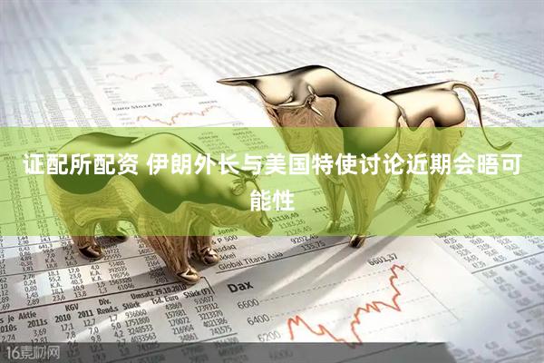 证配所配资 伊朗外长与美国特使讨论近期会晤可能性