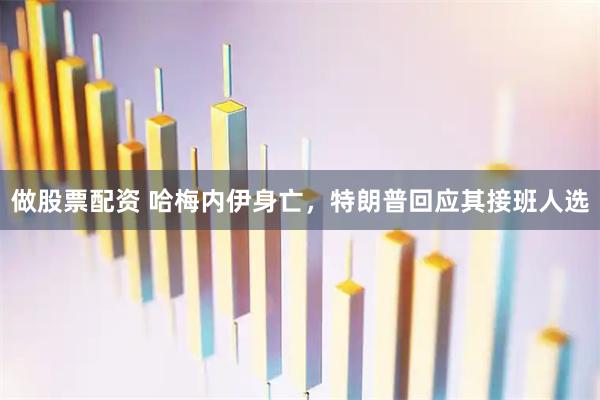 做股票配资 哈梅内伊身亡，特朗普回应其接班人选